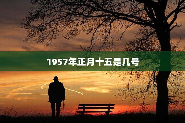 1957年正月十五是几号