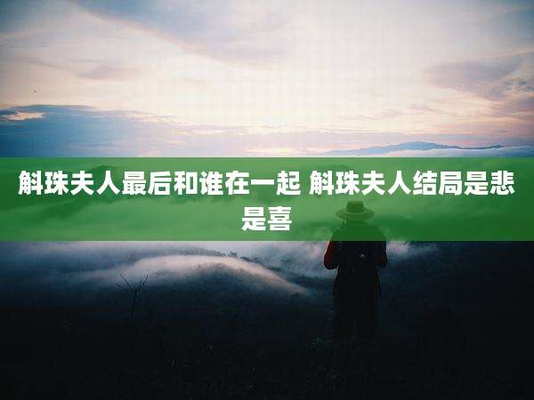 斛珠夫人最后和谁在一起 斛珠夫人结局是悲是喜