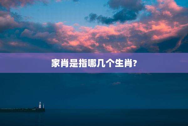 家肖是指哪几个生肖?