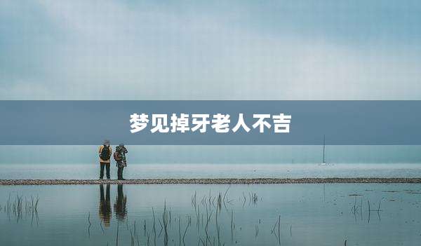 梦见掉牙老人不吉