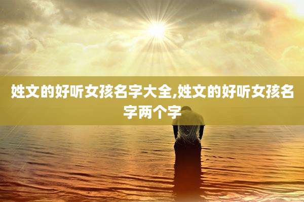 姓文的好听女孩名字大全,姓文的好听女孩名字两个字