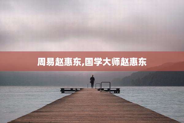 周易赵惠东,国学大师赵惠东
