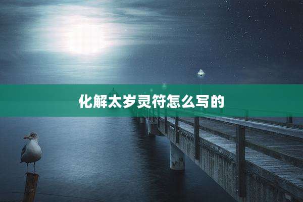 化解太岁灵符怎么写的