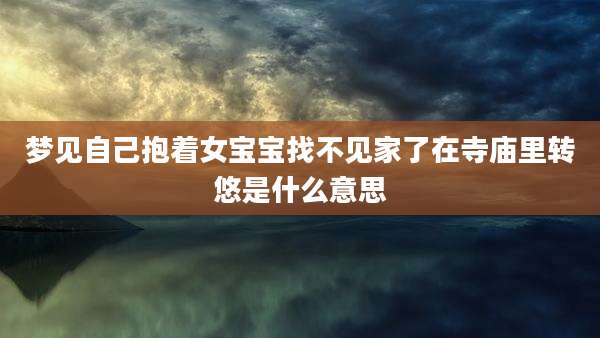 梦见自己抱着女宝宝找不见家了在寺庙里转悠是什么意思