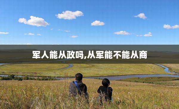 军人能从政吗,从军能不能从商