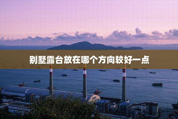 别墅露台放在哪个方向较好一点
