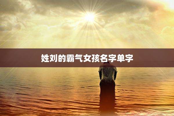 姓刘的霸气女孩名字单字