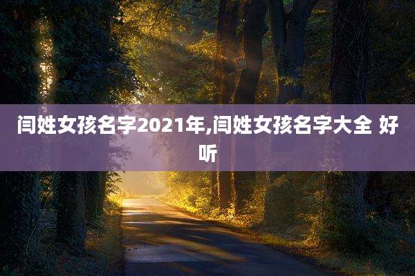 闫姓女孩名字2021年,闫姓女孩名字大全 好听