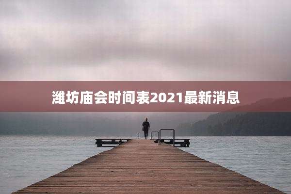 潍坊庙会时间表2021最新消息