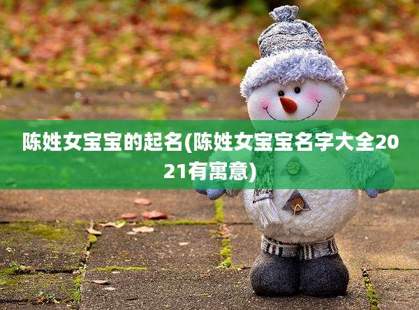 陈姓女宝宝的起名(陈姓女宝宝名字大全2021有寓意)