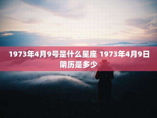 1973年4月9号是什么星座 1973年4月9日阴历是多少