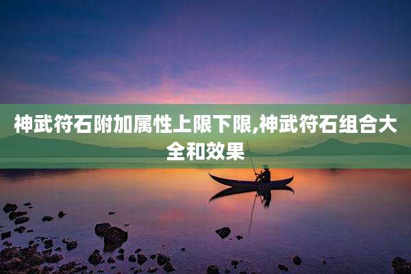 神武符石附加属性上限下限,神武符石组合大全和效果