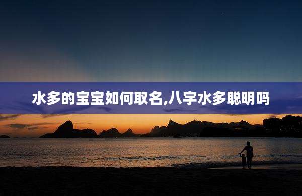 水多的宝宝如何取名,八字水多聪明吗