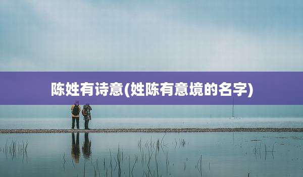陈姓有诗意(姓陈有意境的名字)