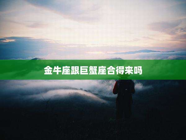 金牛座跟巨蟹座合得来吗