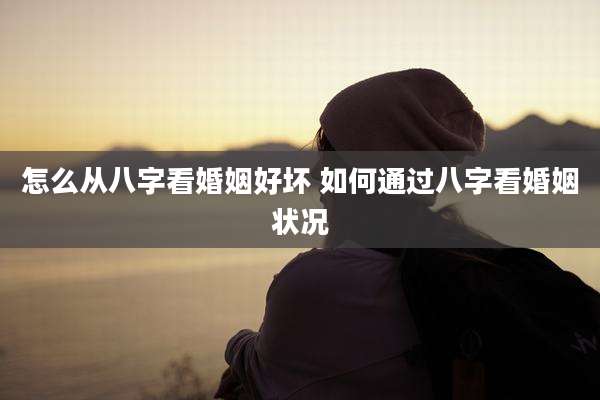 怎么从八字看婚姻好坏 如何通过八字看婚姻状况