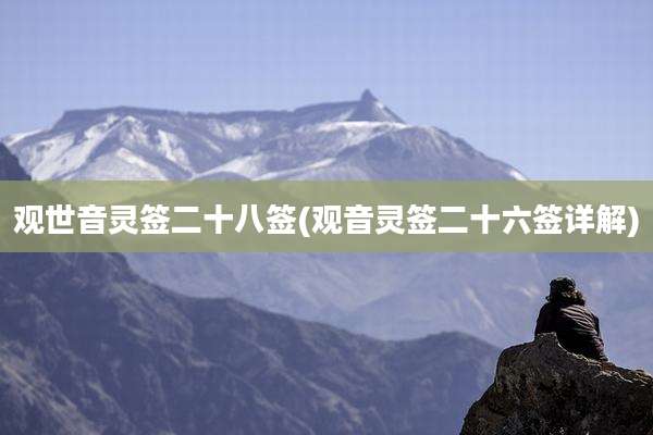 观世音灵签二十八签(观音灵签二十六签详解)