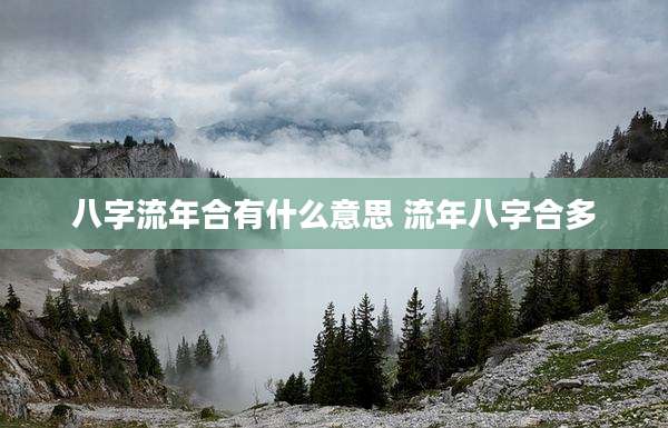 八字流年合有什么意思 流年八字合多