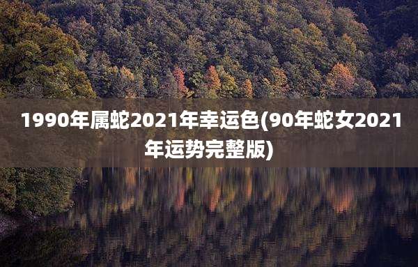 1990年属蛇2021年幸运色(90年蛇女2021年运势完整版)