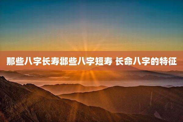 那些八字长寿邶些八字短寿 长命八字的特征