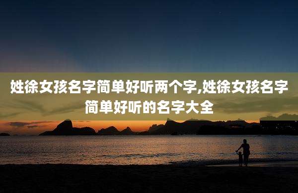 姓徐女孩名字简单好听两个字,姓徐女孩名字简单好听的名字大全