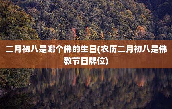 二月初八是哪个佛的生日(农历二月初八是佛教节日牌位)