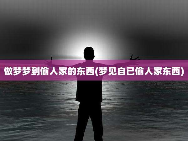 做梦梦到偷人家的东西(梦见自已偷人家东西)