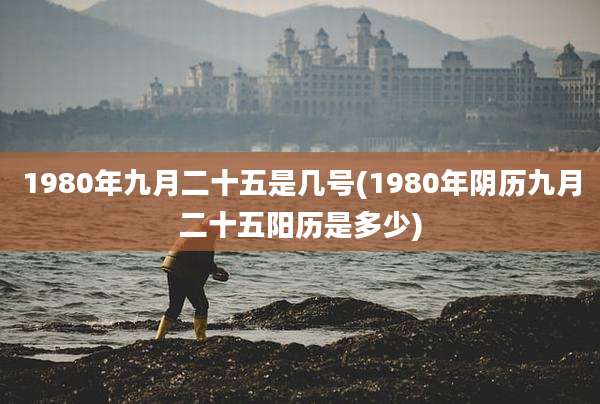 1980年九月二十五是几号(1980年阴历九月二十五阳历是多少)