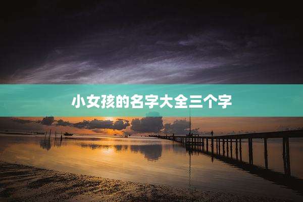 小女孩的名字大全三个字