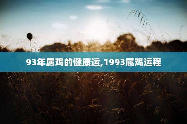 93年属鸡的健康运,1993属鸡运程