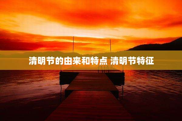 清明节的由来和特点 清明节特征