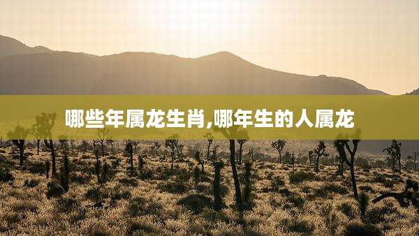 哪些年属龙生肖,哪年生的人属龙