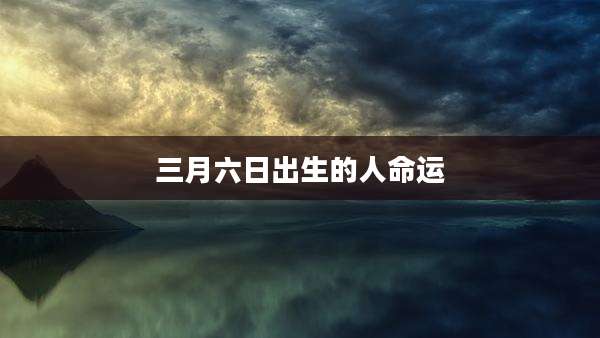 三月六日出生的人命运