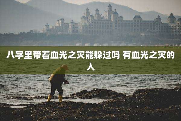 八字里带着血光之灾能躲过吗 有血光之灾的人