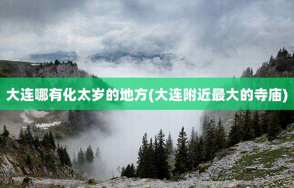 大连哪有化太岁的地方(大连附近最大的寺庙)