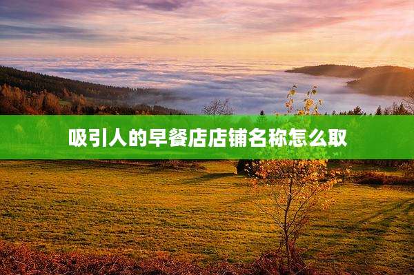 吸引人的早餐店店铺名称怎么取