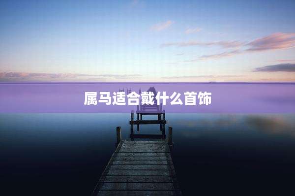 属马适合戴什么首饰