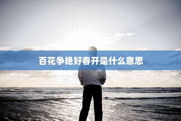 百花争艳好春开是什么意思