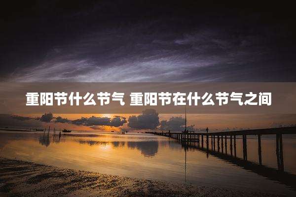 重阳节什么节气 重阳节在什么节气之间