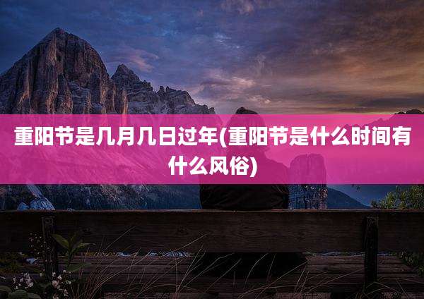 重阳节是几月几日过年(重阳节是什么时间有什么风俗)
