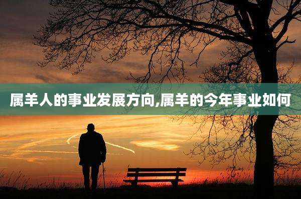 属羊人的事业发展方向,属羊的今年事业如何