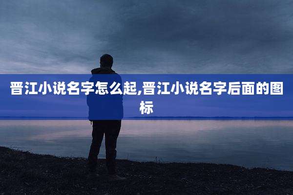 晋江小说名字怎么起,晋江小说名字后面的图标