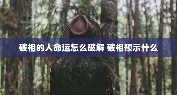 破相的人命运怎么破解 破相预示什么