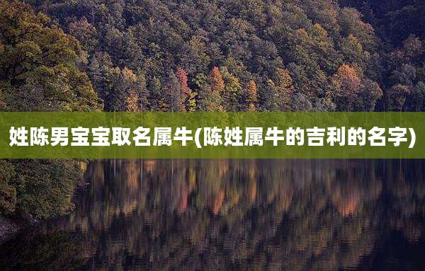 姓陈男宝宝取名属牛(陈姓属牛的吉利的名字)