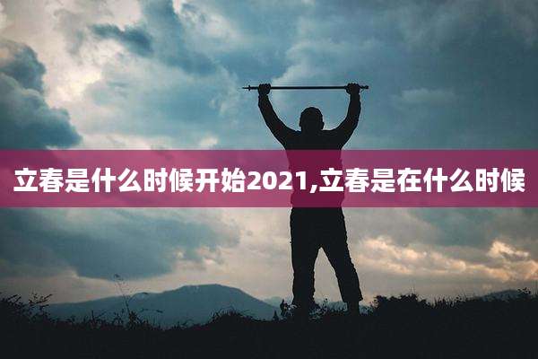 立春是什么时候开始2021,立春是在什么时候
