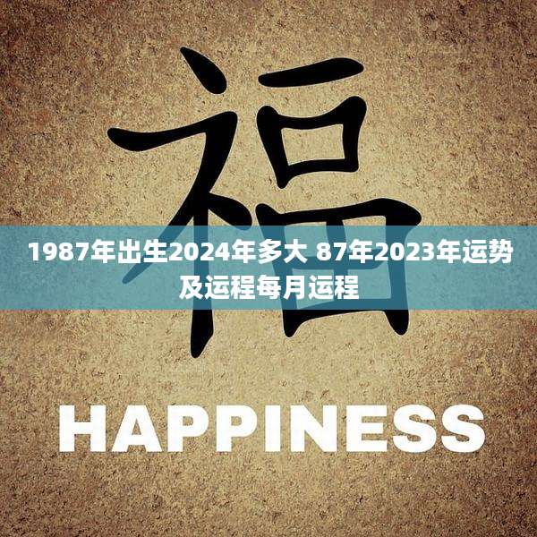 1987年出生2024年多大 87年2023年运势及运程每月运程