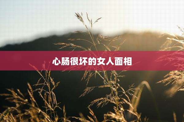 心肠很坏的女人面相