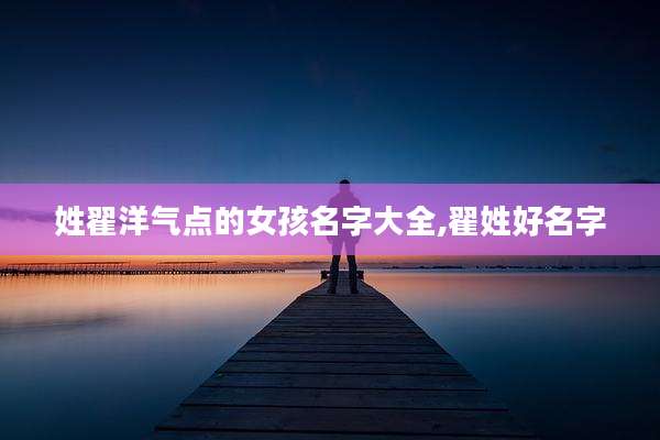 姓翟洋气点的女孩名字大全,翟姓好名字