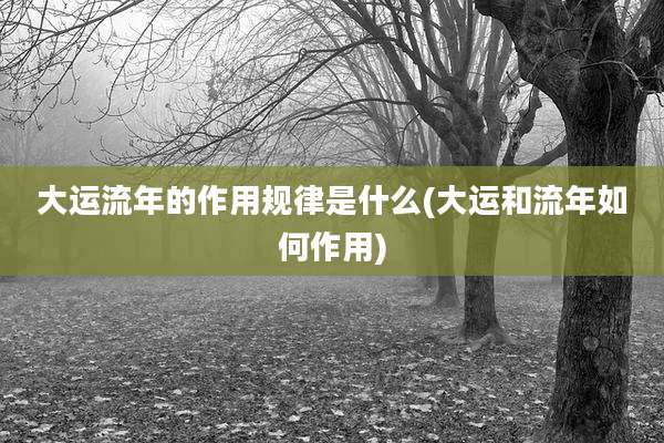 大运流年的作用规律是什么(大运和流年如何作用)