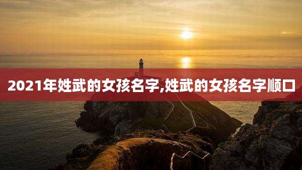 2021年姓武的女孩名字,姓武的女孩名字顺口